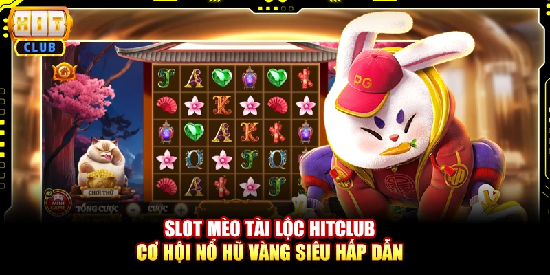 Slot mèo tài lộc Hitclub - Cơ hội nổ hũ vàng siêu hấp dẫn